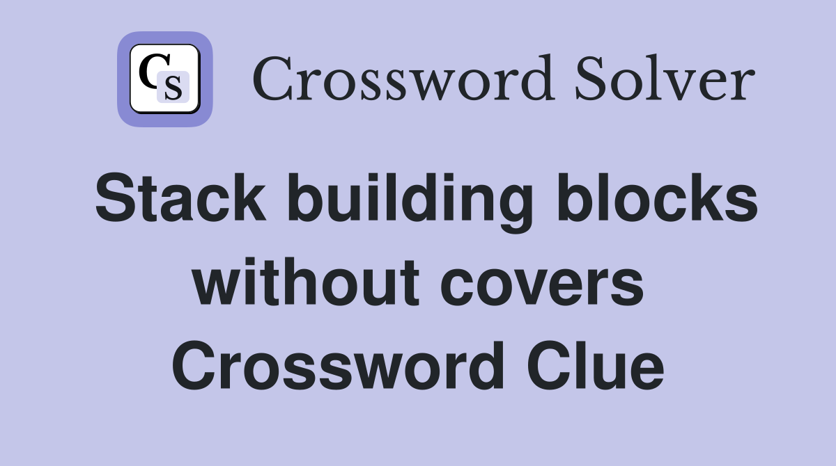 Stack building blocks without covers Crossword Clue