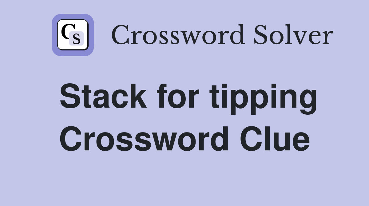 Stack for tipping Crossword Clue