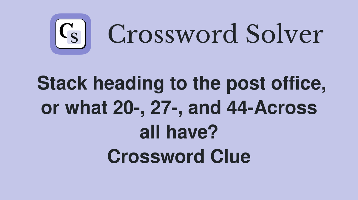 Stack heading to the post office, or what 20-, 27-, and 44-Across all have? Crossword Clue