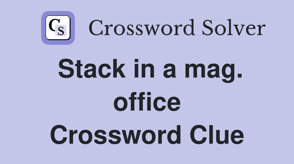 Stack in a mag. office Crossword Clue