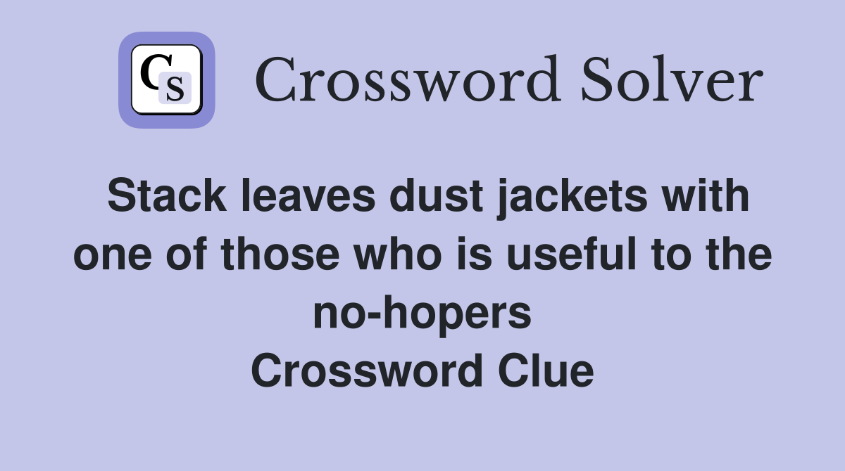 Stack leaves dust jackets with one of those who is useful to the no-hopers Crossword Clue
