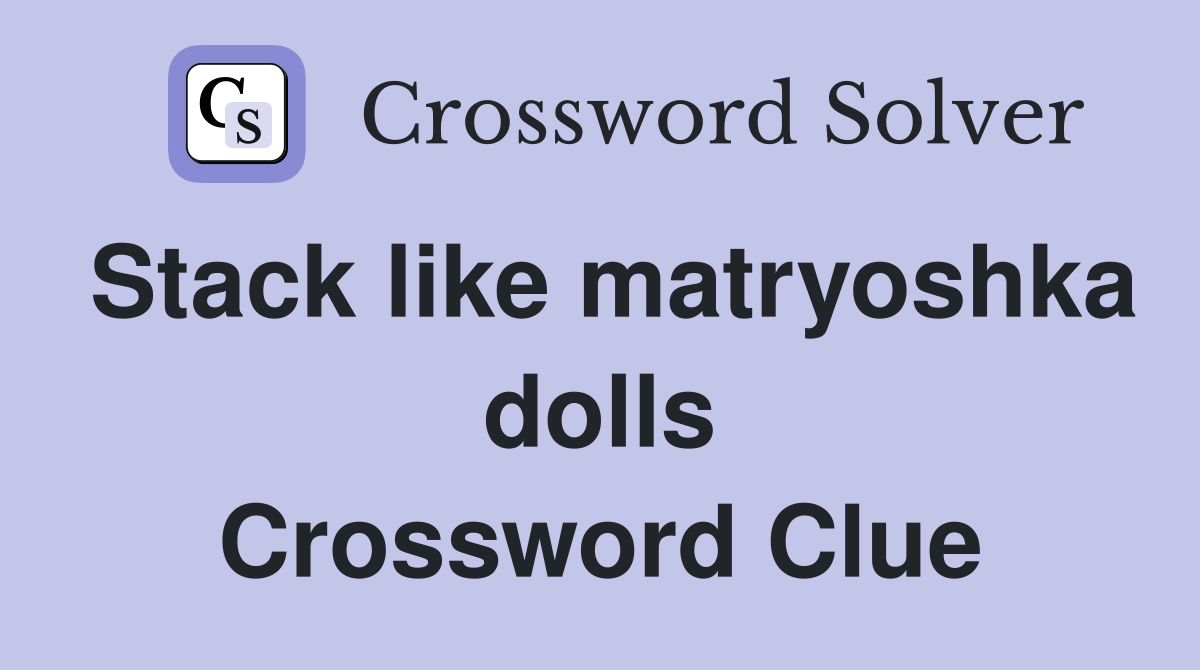 Stack like matryoshka dolls Crossword Clue
