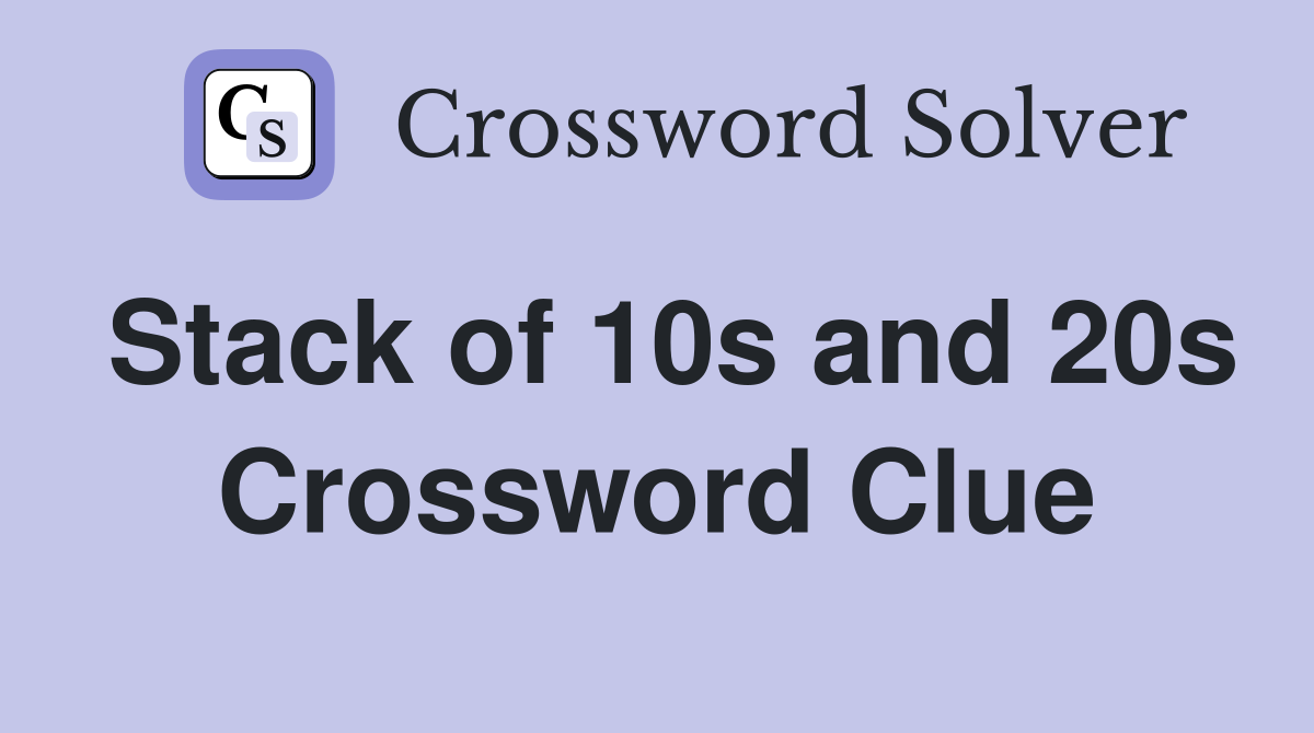 Stack of 10s and 20s Crossword Clue