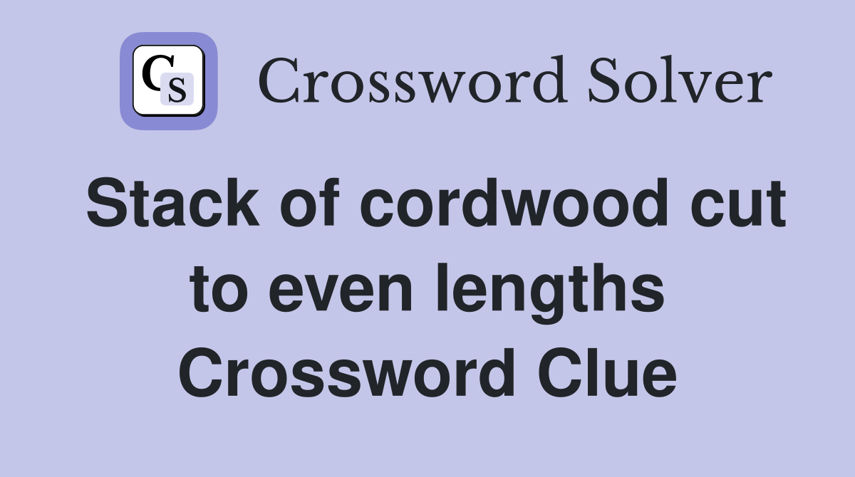 Stack of cordwood cut to even lengths Crossword Clue