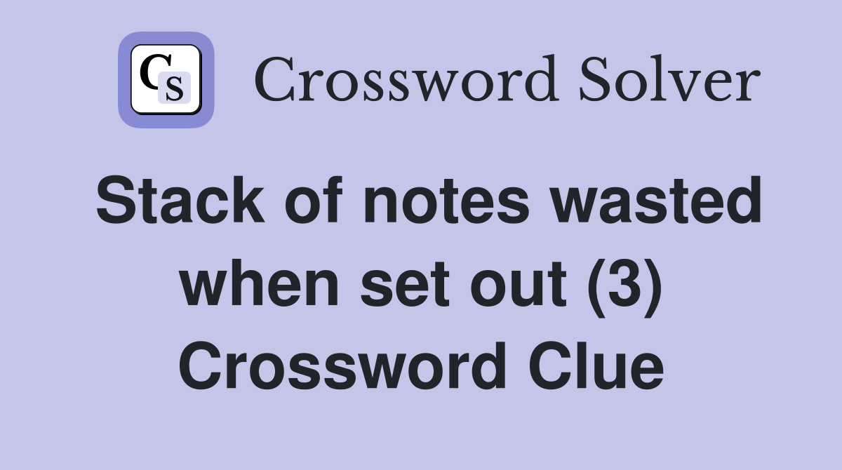 Stack of notes wasted when set out (3) Crossword Clue