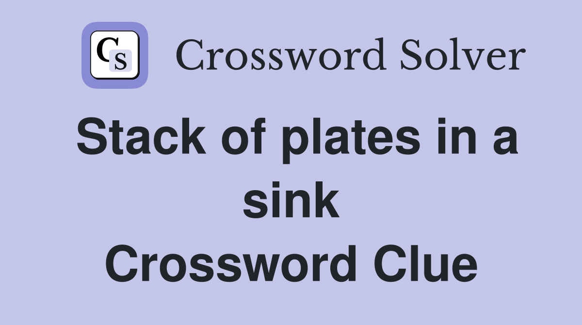 Stack of plates in a sink Crossword Clue