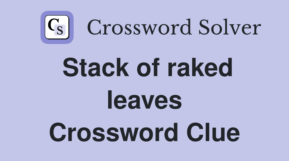 Stack of raked leaves Crossword Clue