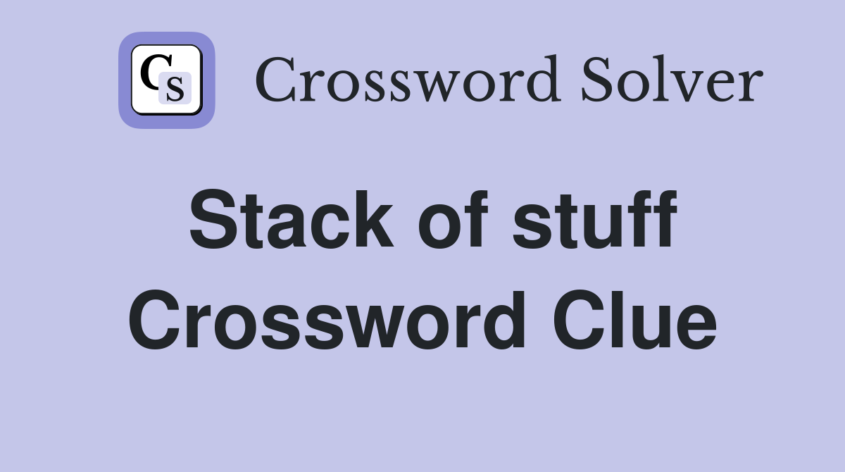 Stack of stuff Crossword Clue
