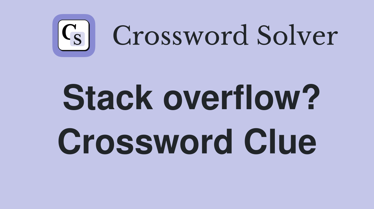 Stack overflow? Crossword Clue
