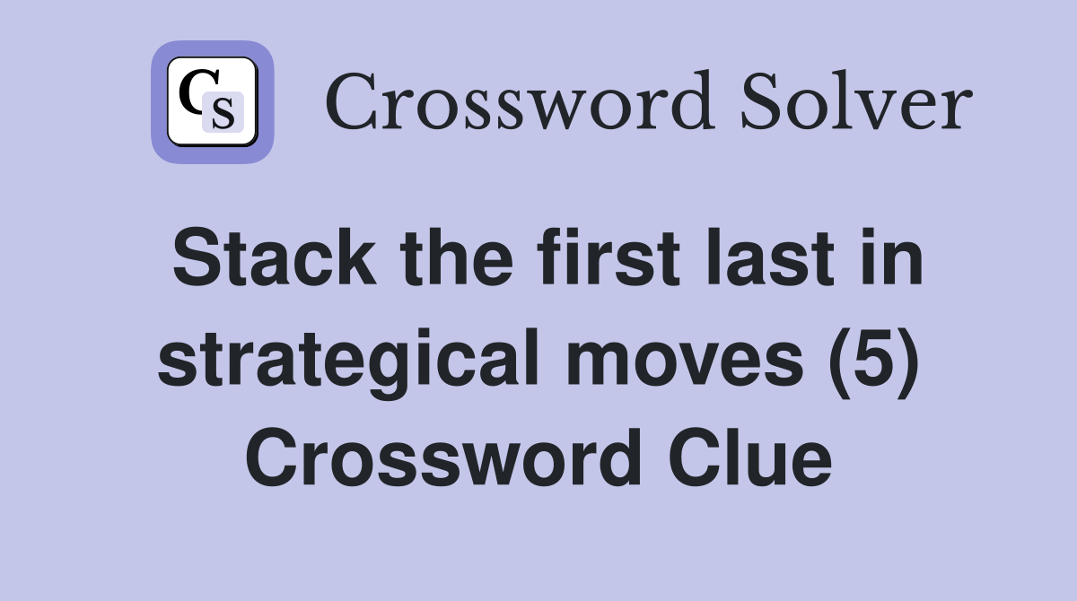 Stack the first last in strategical moves (5) Crossword Clue