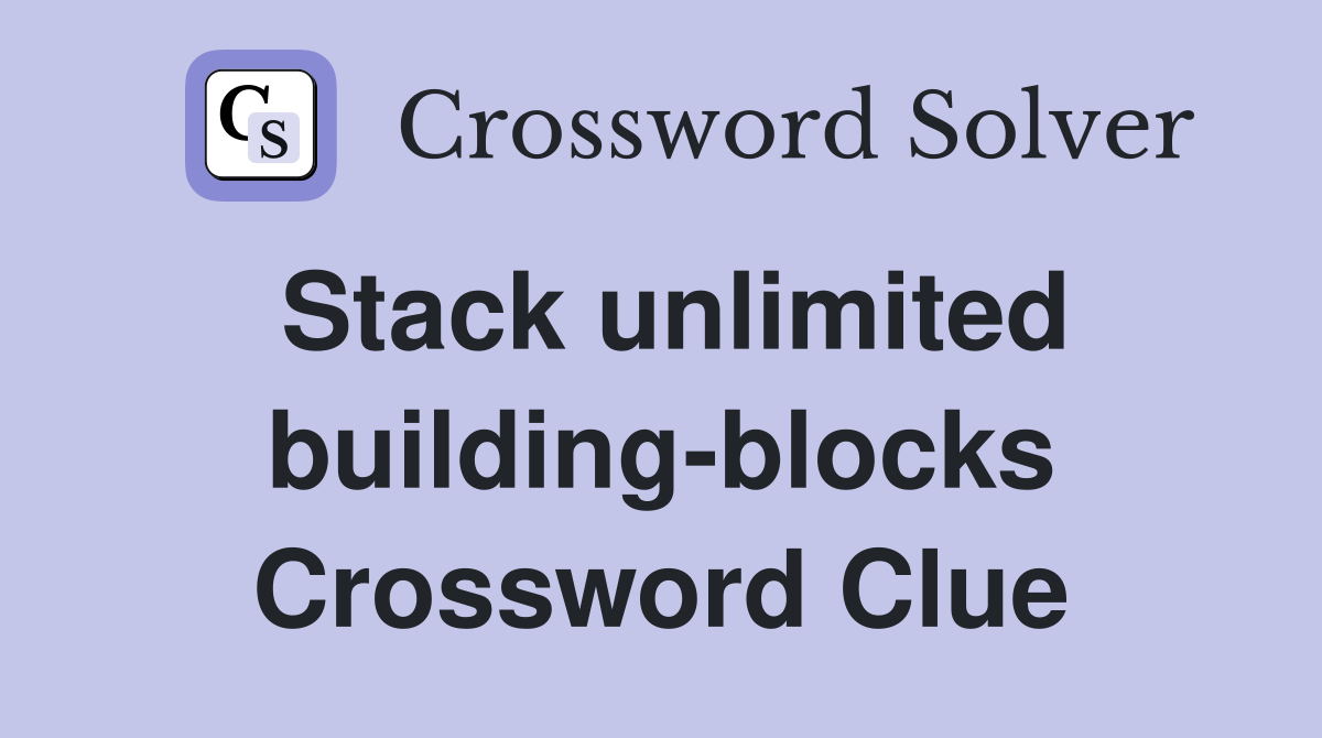 Stack unlimited building-blocks Crossword Clue