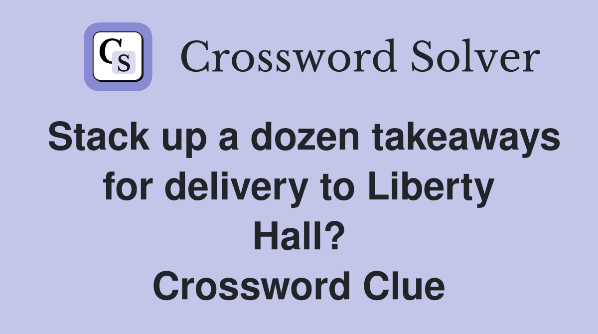 Stack up a dozen takeaways for delivery to Liberty Hall? Crossword Clue