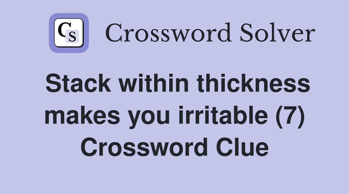 Stack within thickness makes you irritable (7) Crossword Clue
