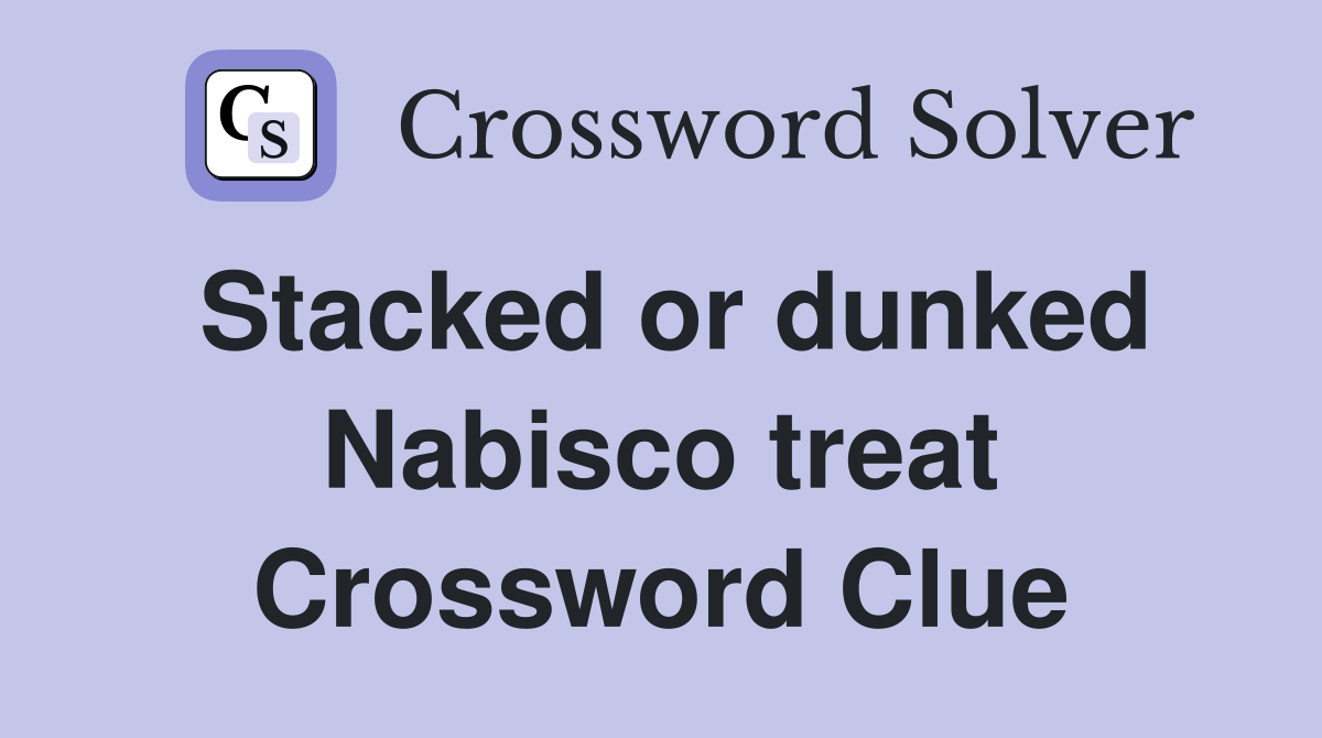 Stacked or dunked Nabisco treat Crossword Clue