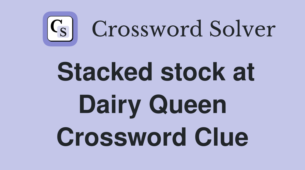 Stacked stock at Dairy Queen Crossword Clue