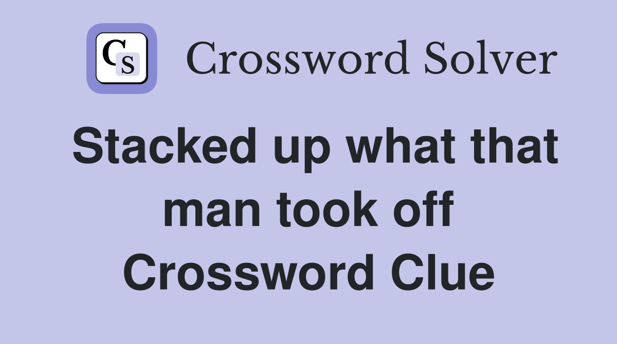 Stacked up what that man took off Crossword Clue