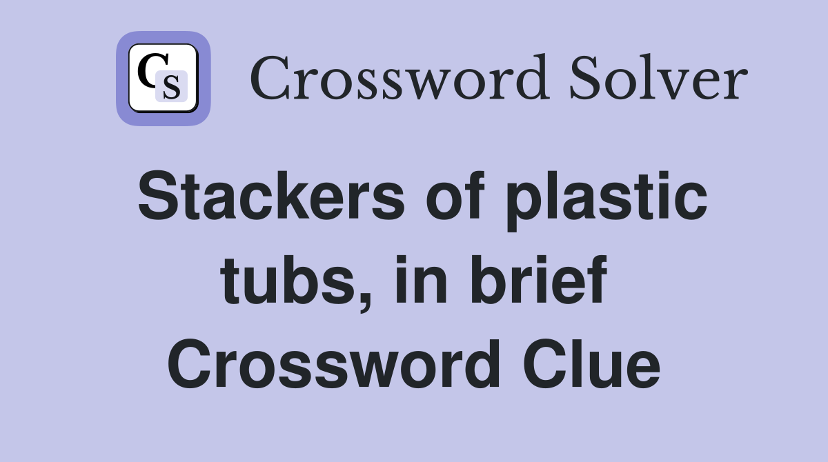 Stackers of plastic tubs, in brief Crossword Clue