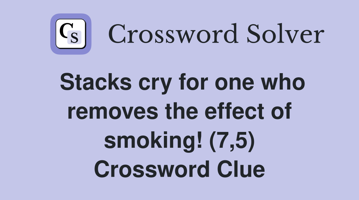 Stacks cry for one who removes the effect of smoking! (7,5) Crossword Clue