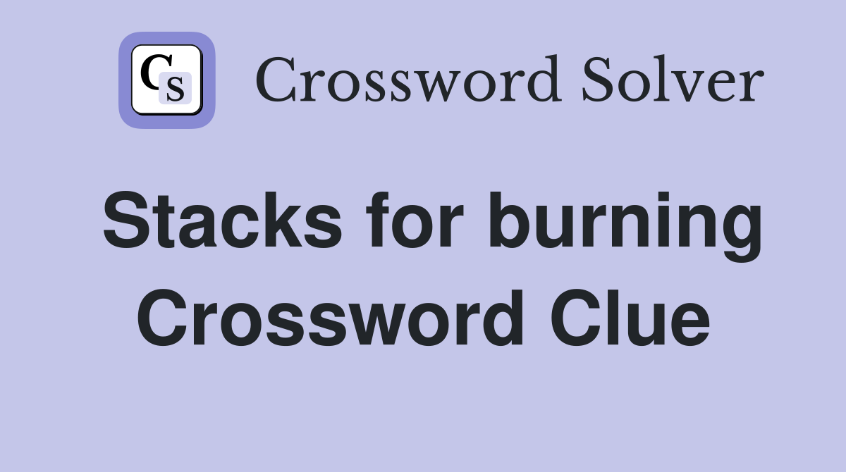 Stacks for burning Crossword Clue