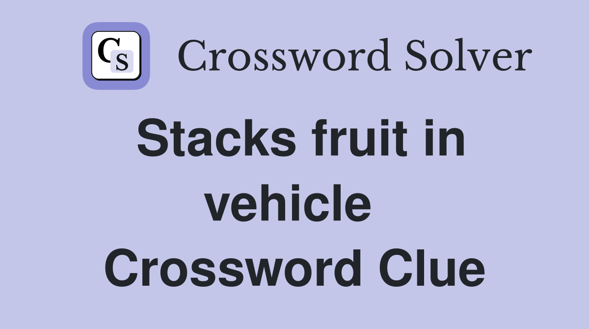 Stacks fruit in vehicle  Crossword Clue