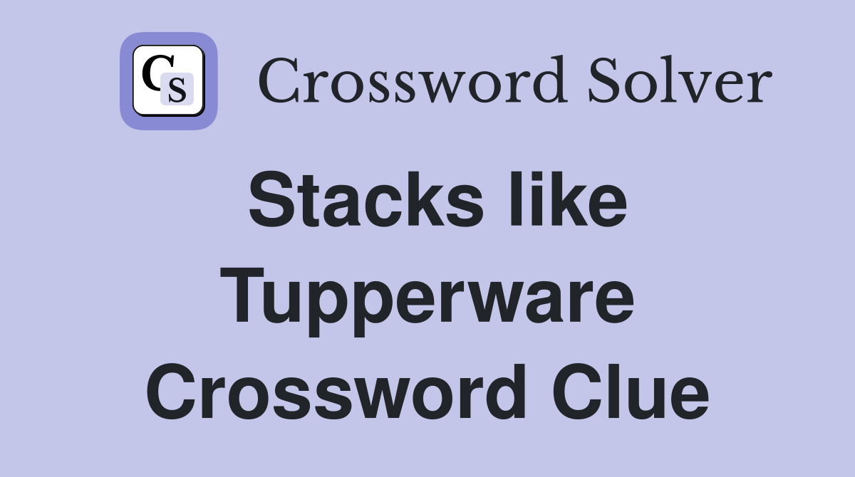 Stacks like Tupperware Crossword Clue