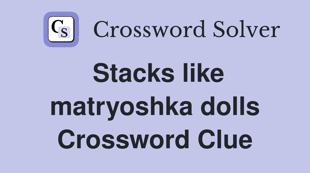 Stacks like matryoshka dolls Crossword Clue