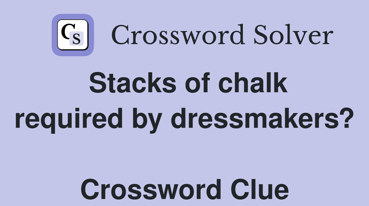 Stacks of chalk required by dressmakers?  Crossword Clue