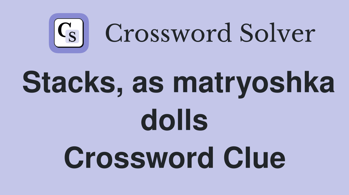 Stacks, as matryoshka dolls Crossword Clue