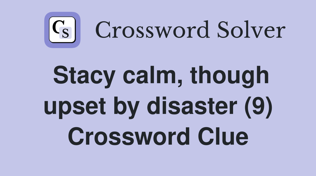 Stacy calm, though upset by disaster (9) Crossword Clue