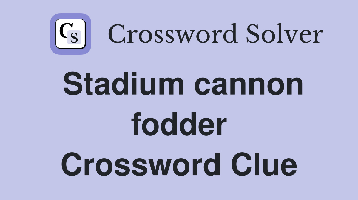 Stadium cannon fodder Crossword Clue