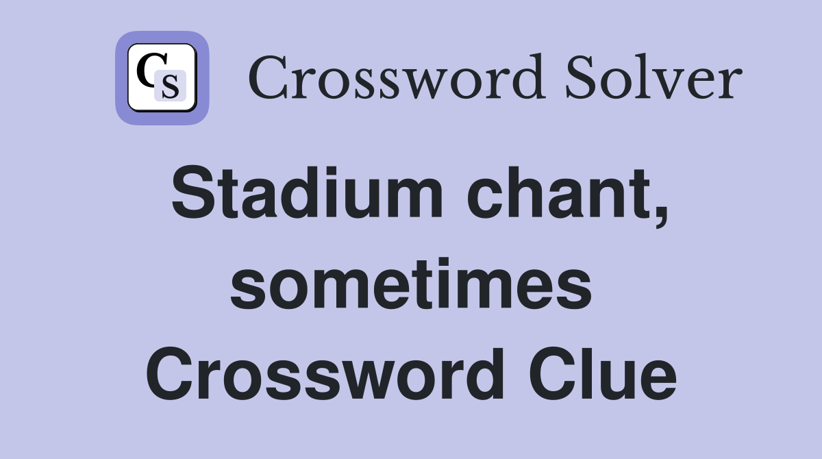 Stadium chant, sometimes Crossword Clue