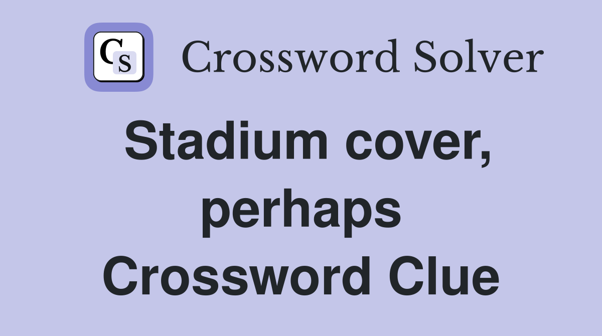 Stadium cover, perhaps Crossword Clue