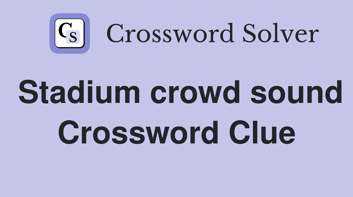 Stadium crowd sound Crossword Clue
