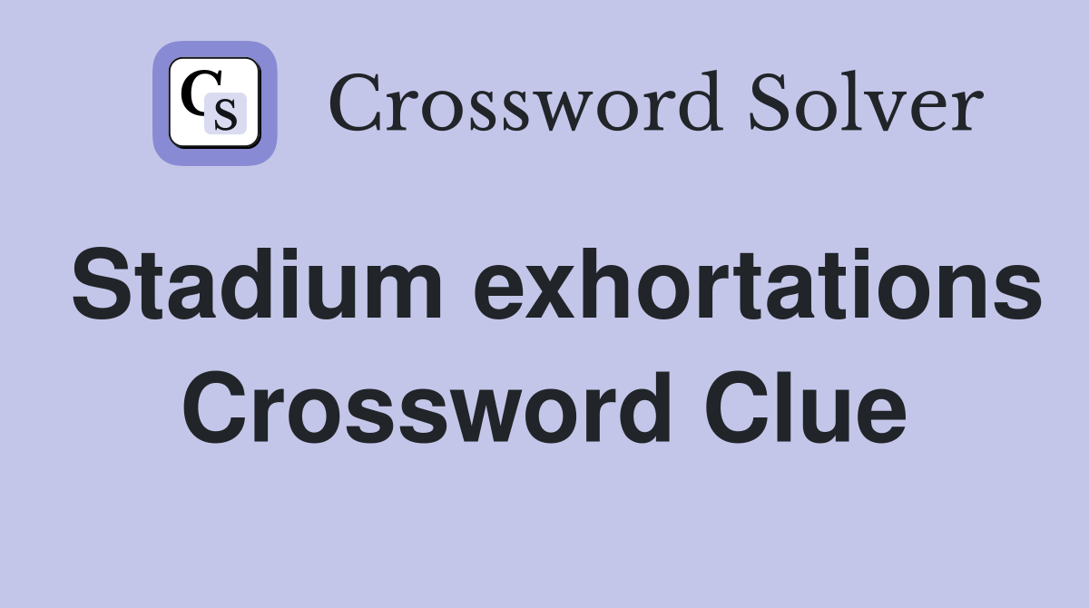 Stadium exhortations Crossword Clue