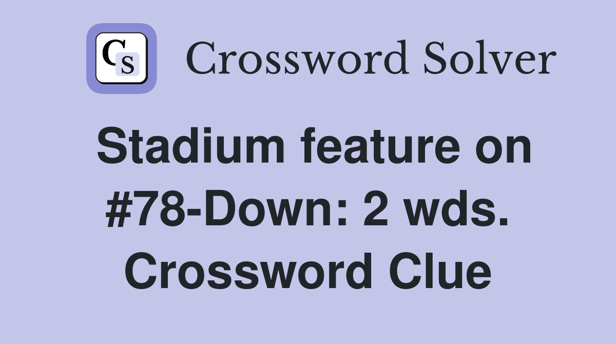 Stadium feature on #78-Down: 2 wds. Crossword Clue