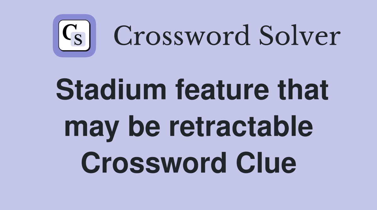 Stadium feature that may be retractable Crossword Clue