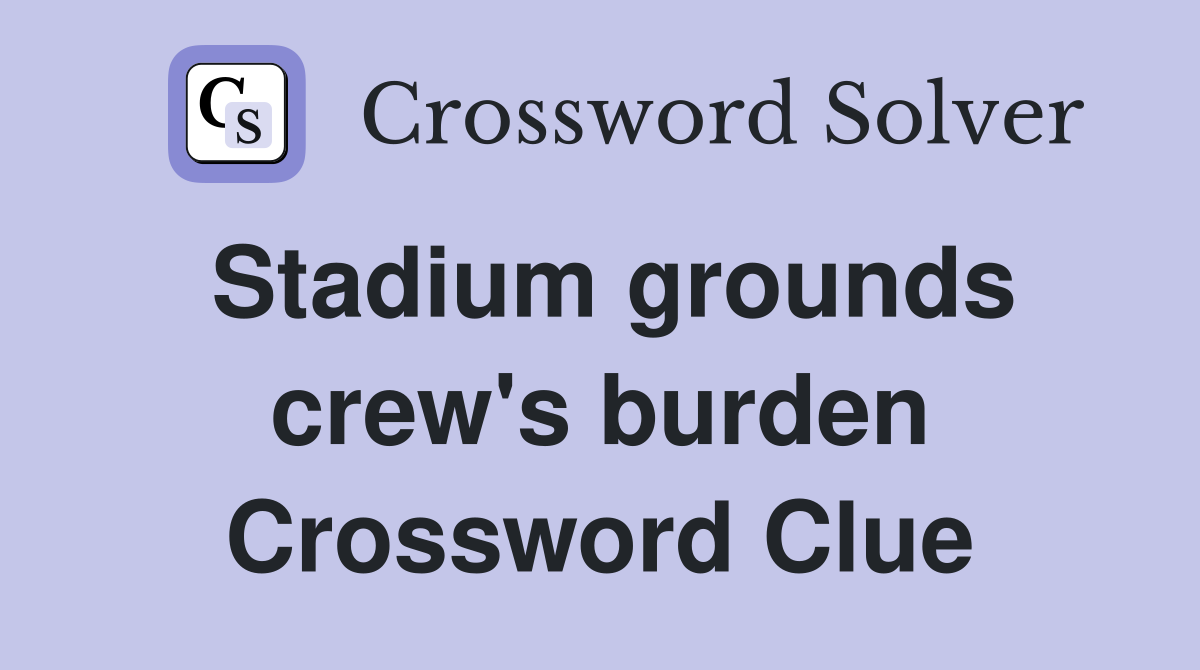Stadium grounds crew's burden Crossword Clue
