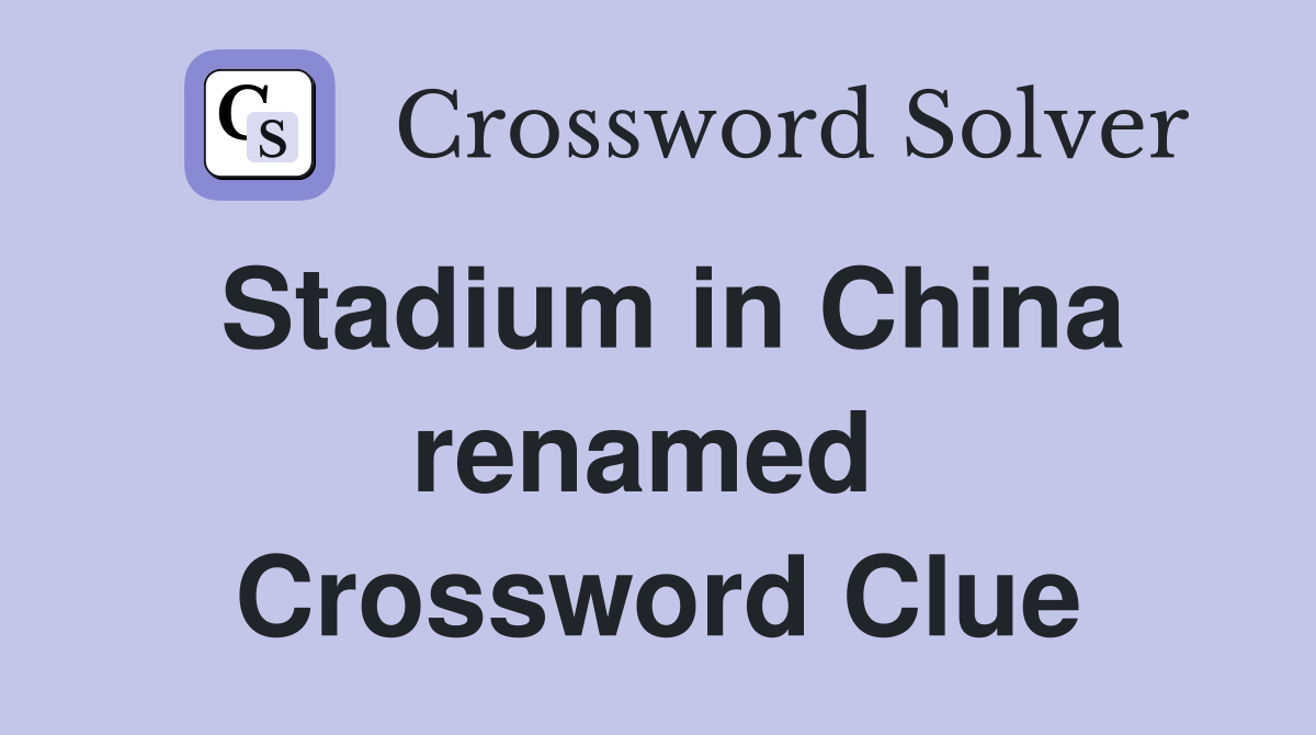 Stadium in China renamed  Crossword Clue