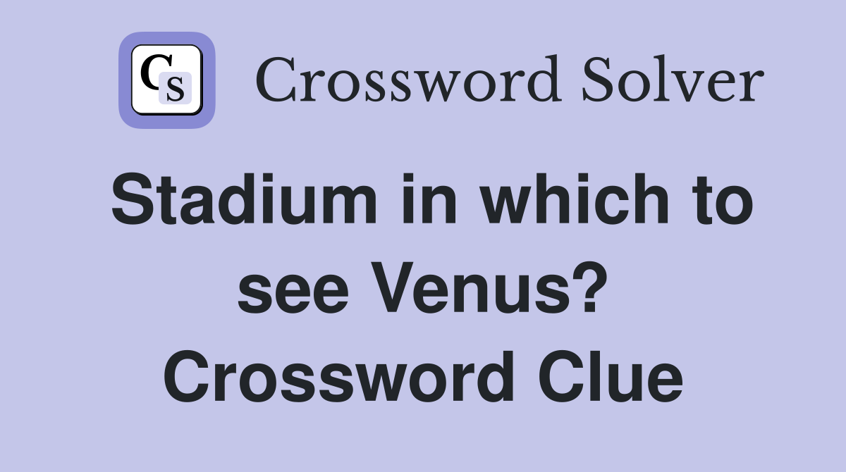Stadium in which to see Venus? Crossword Clue