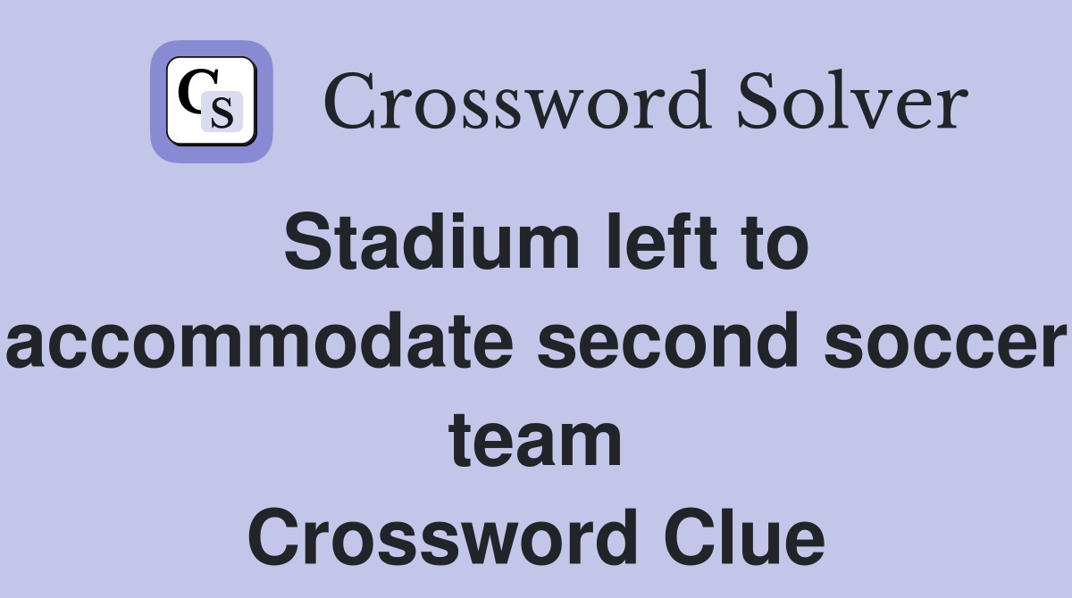 Stadium left to accommodate second soccer team Crossword Clue