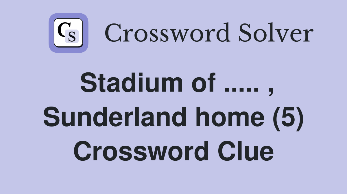 Stadium of ..... , Sunderland home (5) Crossword Clue