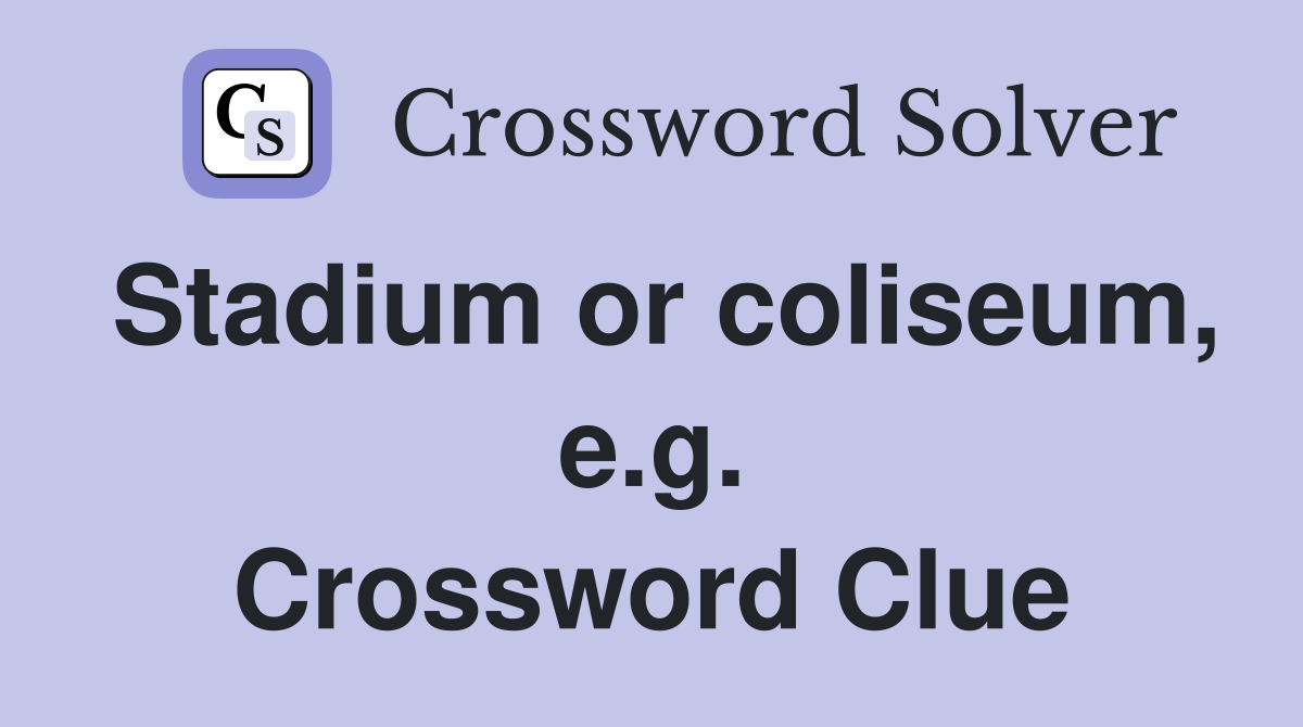 Stadium or coliseum, e.g. Crossword Clue