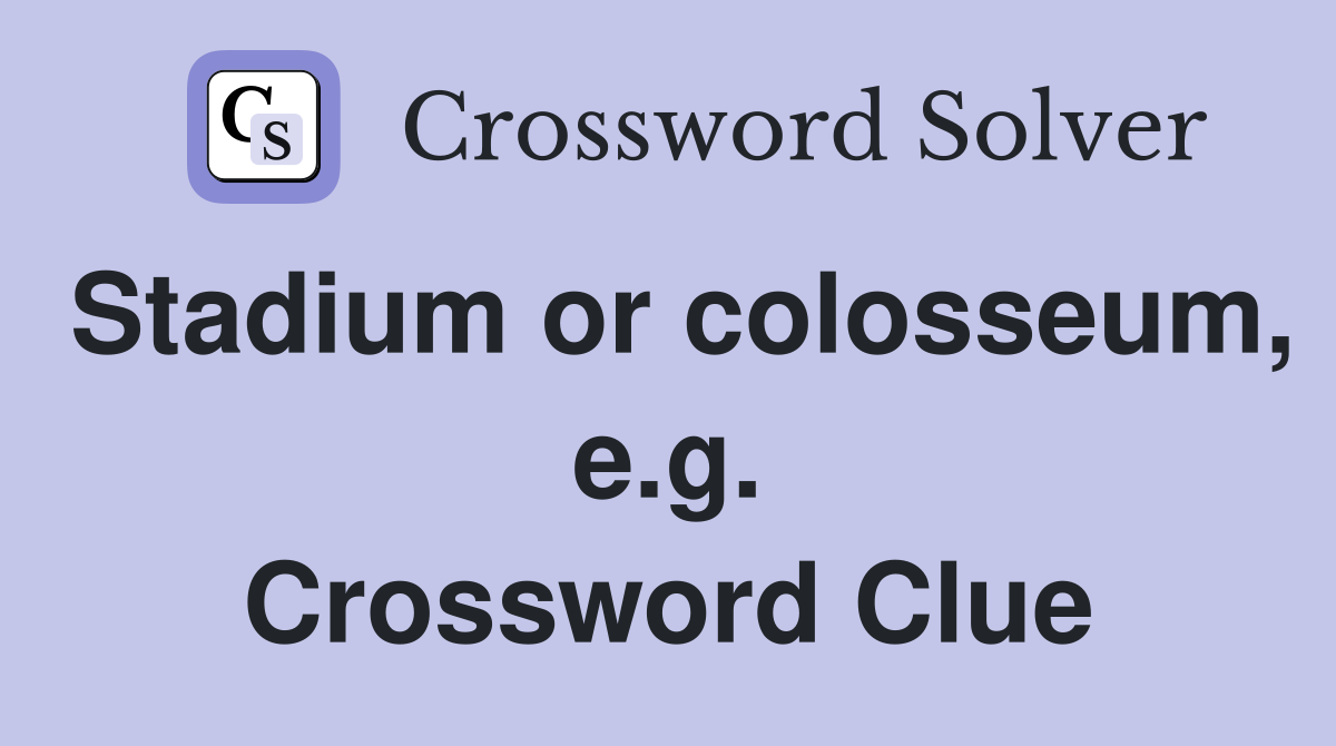 Stadium or colosseum, e.g. Crossword Clue