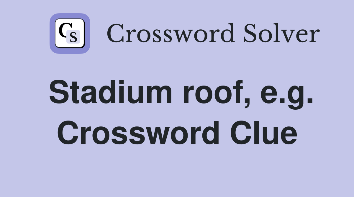 Stadium roof, e.g. Crossword Clue
