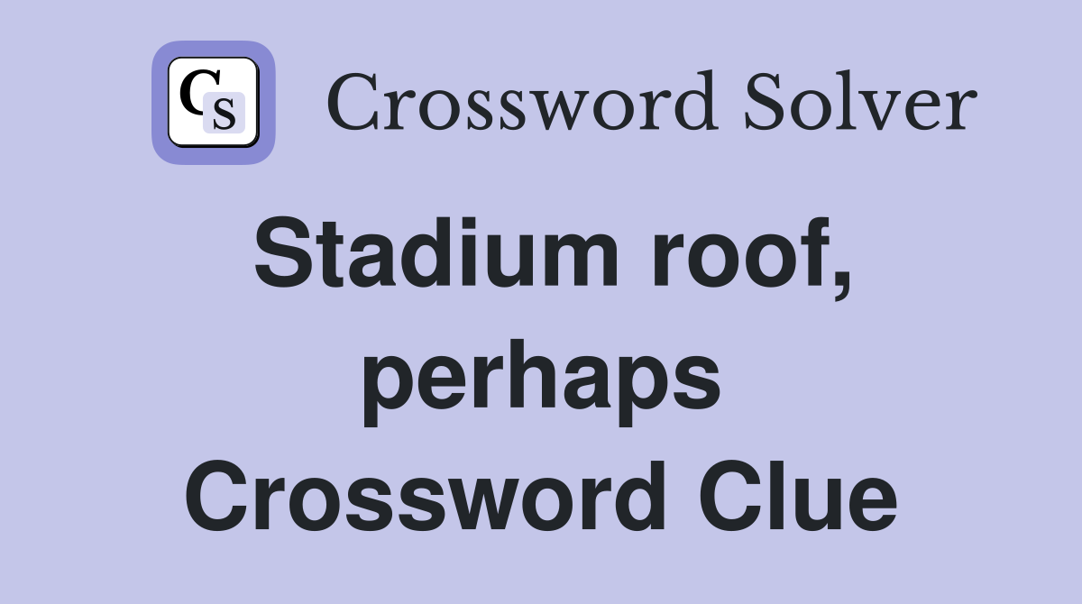 Stadium roof, perhaps Crossword Clue
