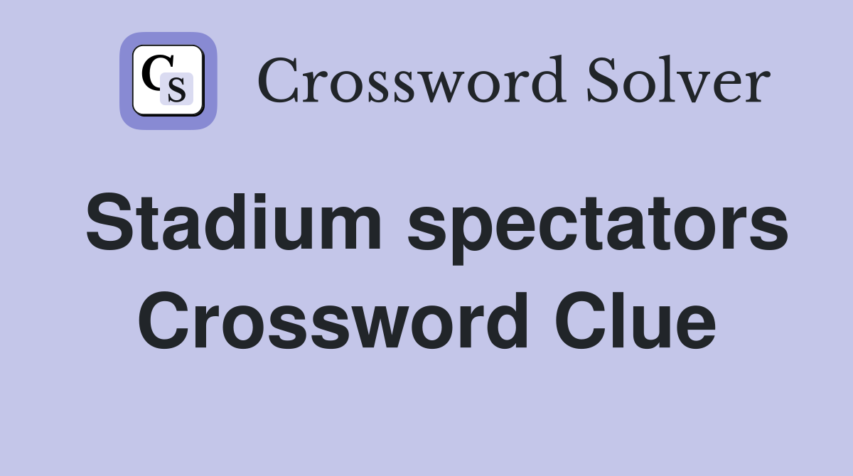 Stadium spectators Crossword Clue