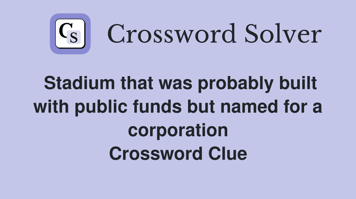 Stadium that was probably built with public funds but named for a corporation Crossword Clue