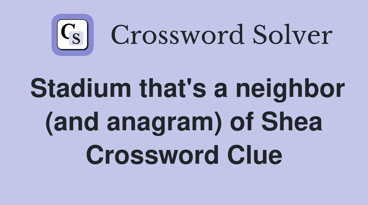 Stadium that's a neighbor (and anagram) of Shea Crossword Clue