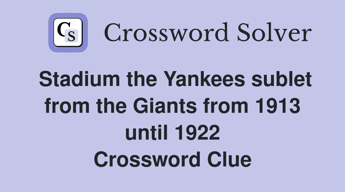 Stadium the Yankees sublet from the Giants from 1913 until 1922 Crossword Clue