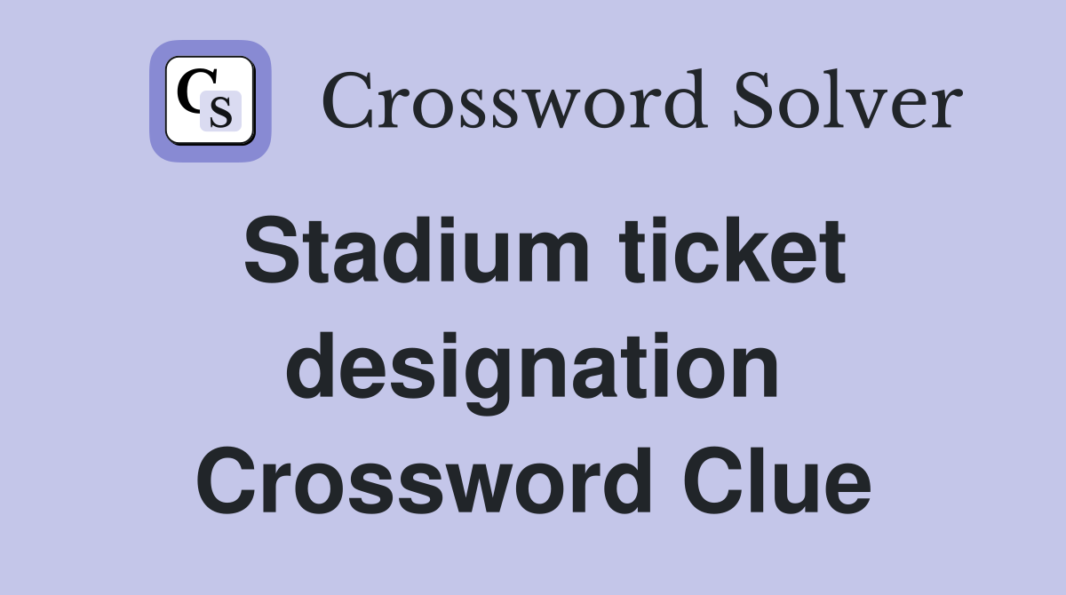 Stadium ticket designation Crossword Clue